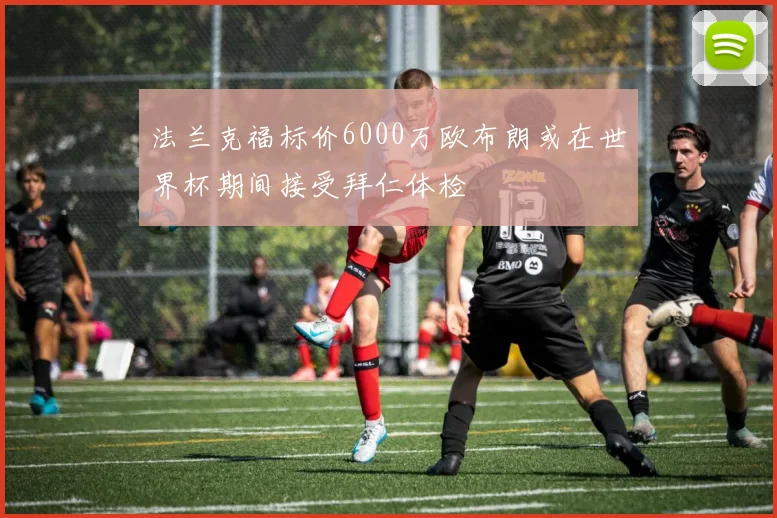 法兰克福标价6000万欧布朗或在世界杯期间接受拜仁体检